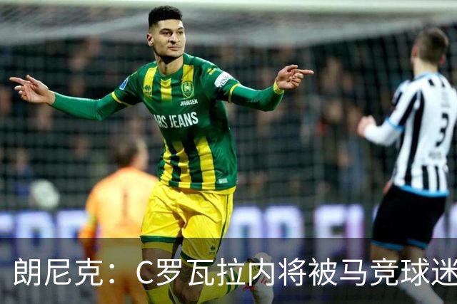 朗尼克：C罗瓦拉内将被马竞球迷特别针对 要做准备