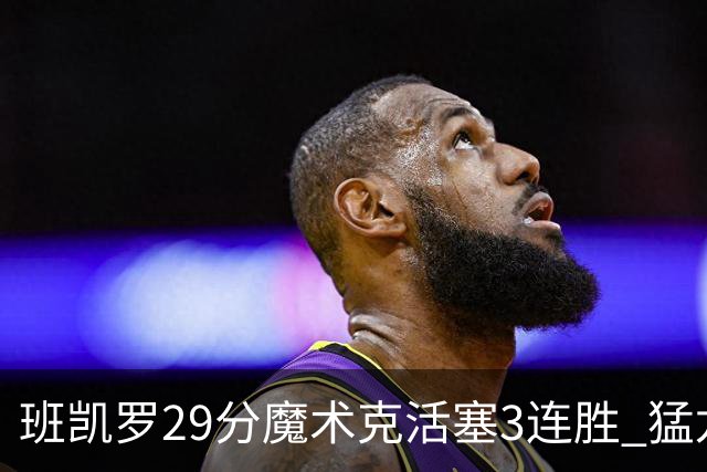班凯罗29分魔术克活塞3连胜 猛龙送黄蜂4连败
